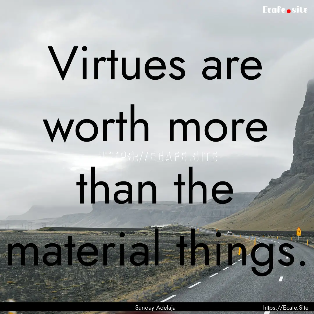 Virtues are worth more than the material.... : Quote by Sunday Adelaja