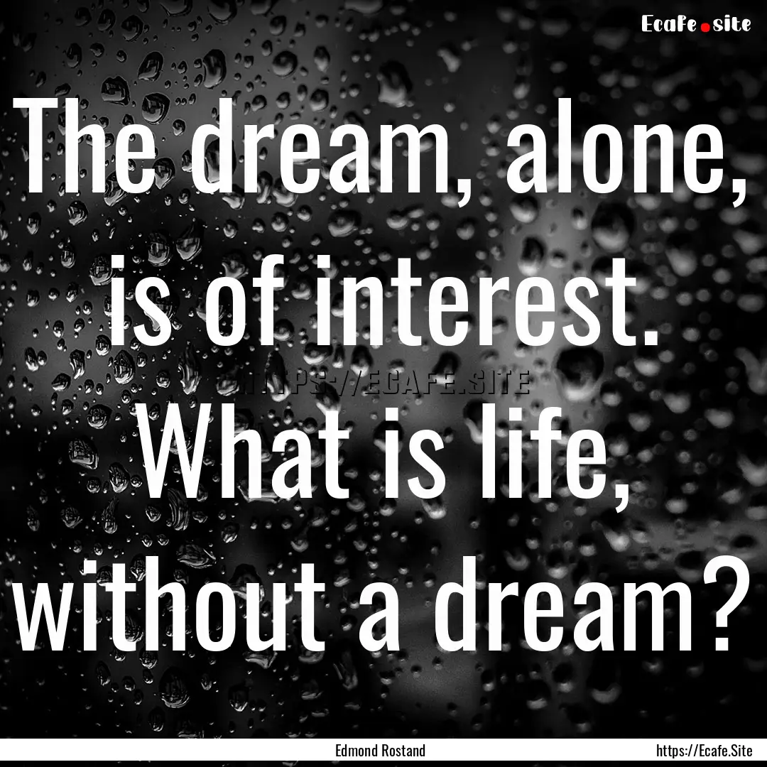 The dream, alone, is of interest. What is.... : Quote by Edmond Rostand