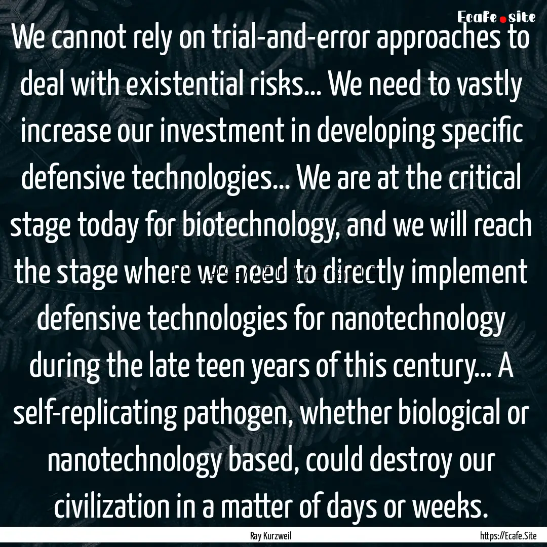 We cannot rely on trial-and-error approaches.... : Quote by Ray Kurzweil