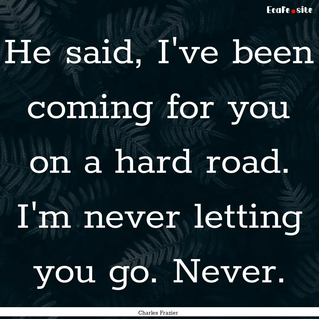 He said, I've been coming for you on a hard.... : Quote by Charles Frazier