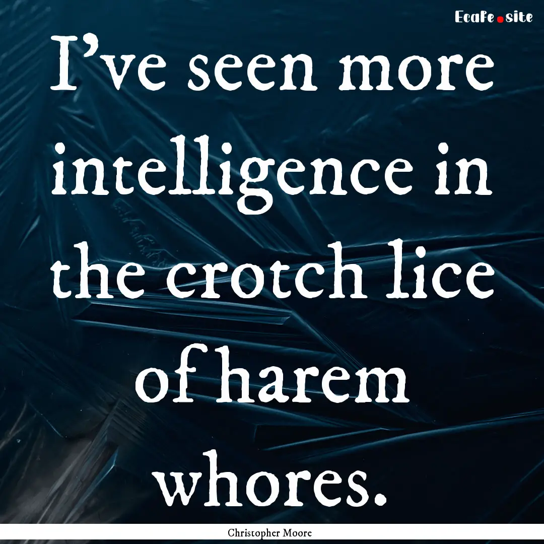 I've seen more intelligence in the crotch.... : Quote by Christopher Moore