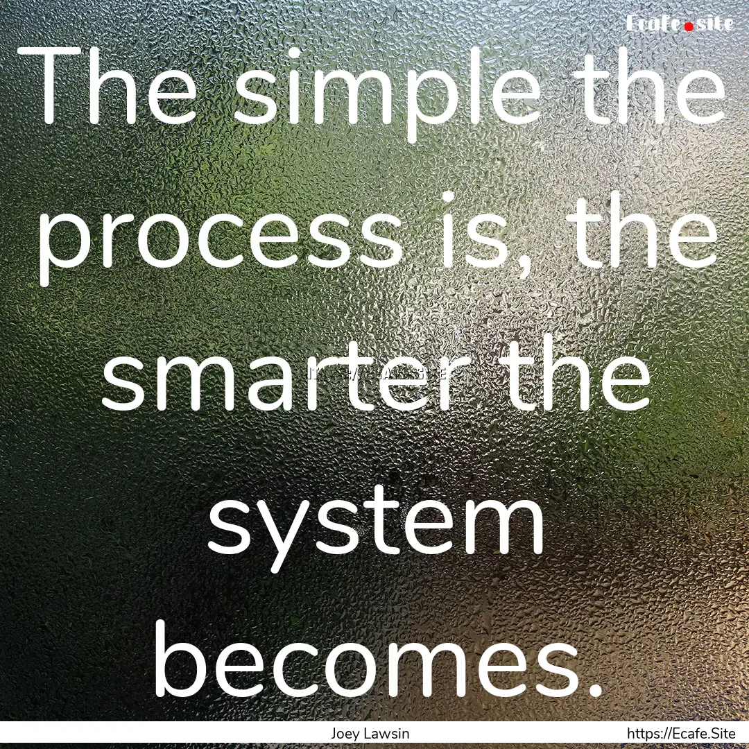 The simple the process is, the smarter the.... : Quote by Joey Lawsin