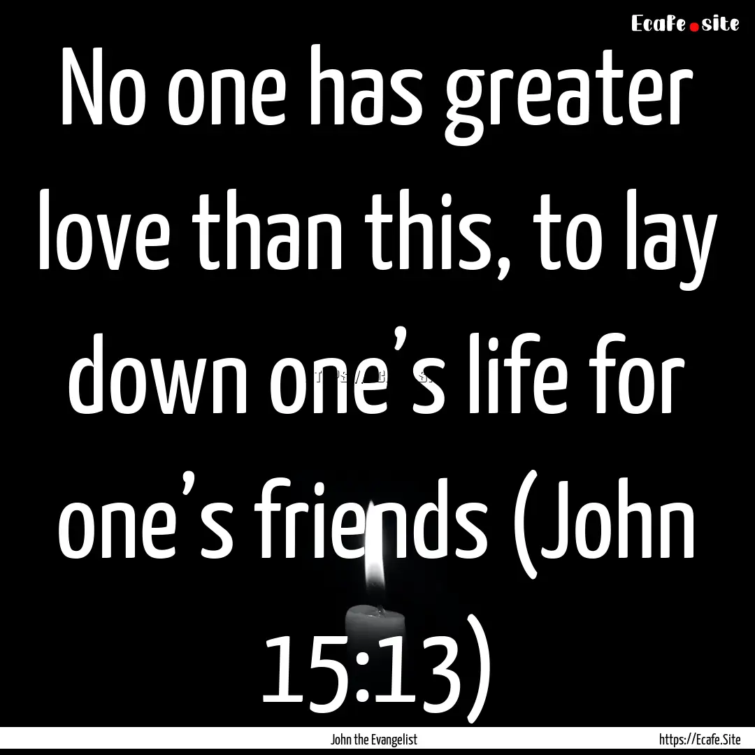 No one has greater love than this, to lay.... : Quote by John the Evangelist