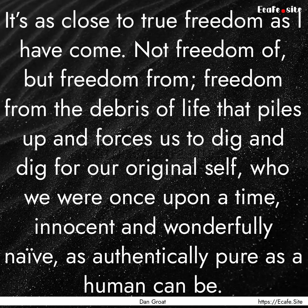 It’s as close to true freedom as I have.... : Quote by Dan Groat