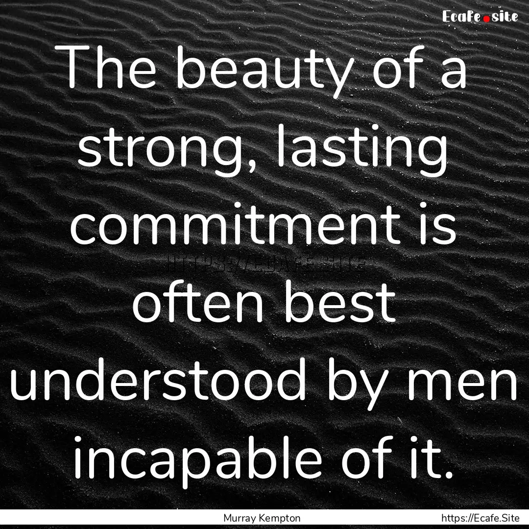 The beauty of a strong, lasting commitment.... : Quote by Murray Kempton