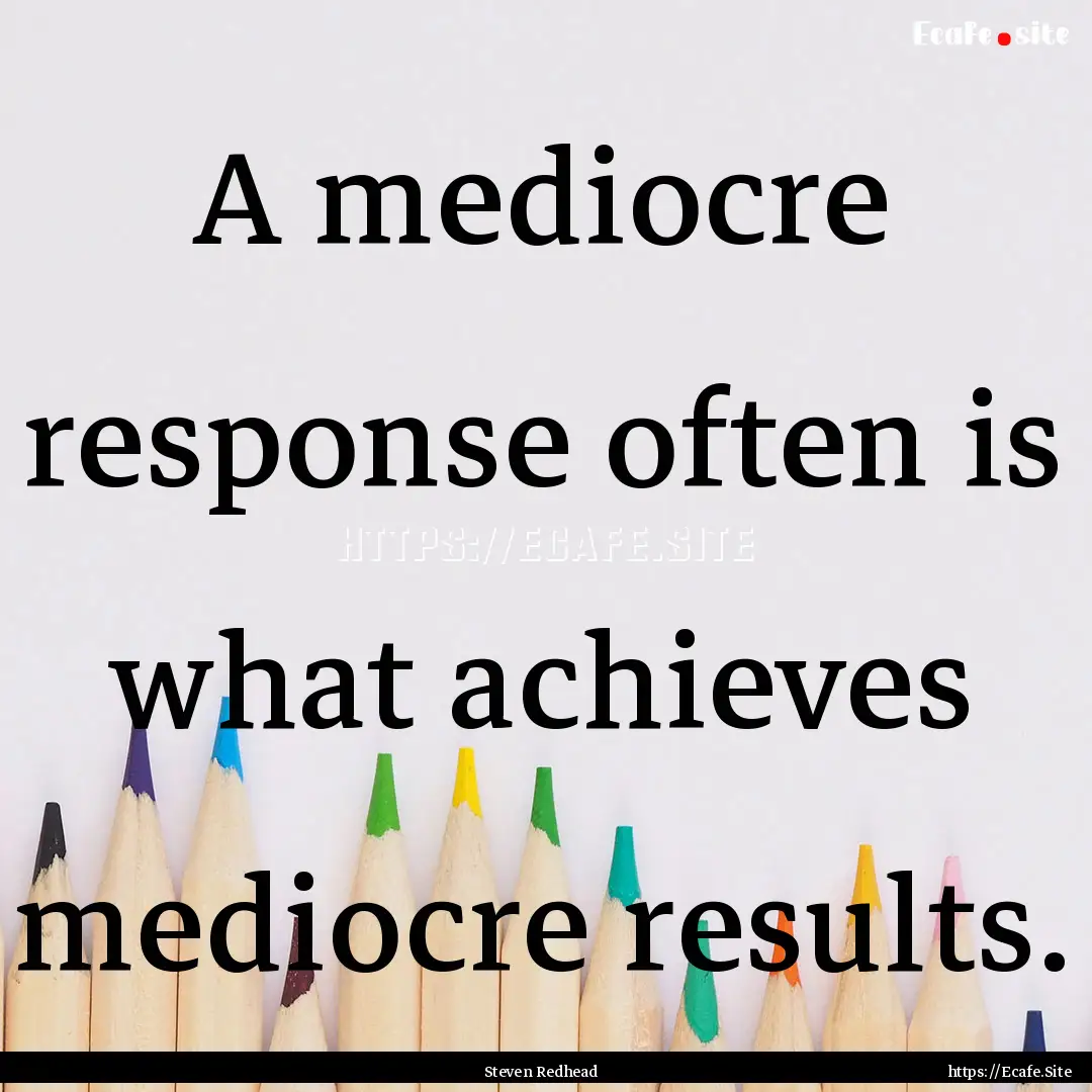 A mediocre response often is what achieves.... : Quote by Steven Redhead