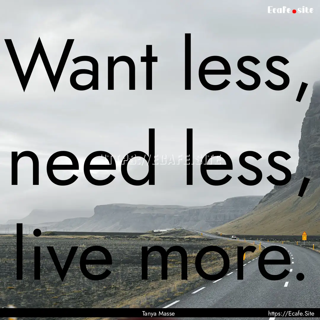 Want less, need less, live more. : Quote by Tanya Masse