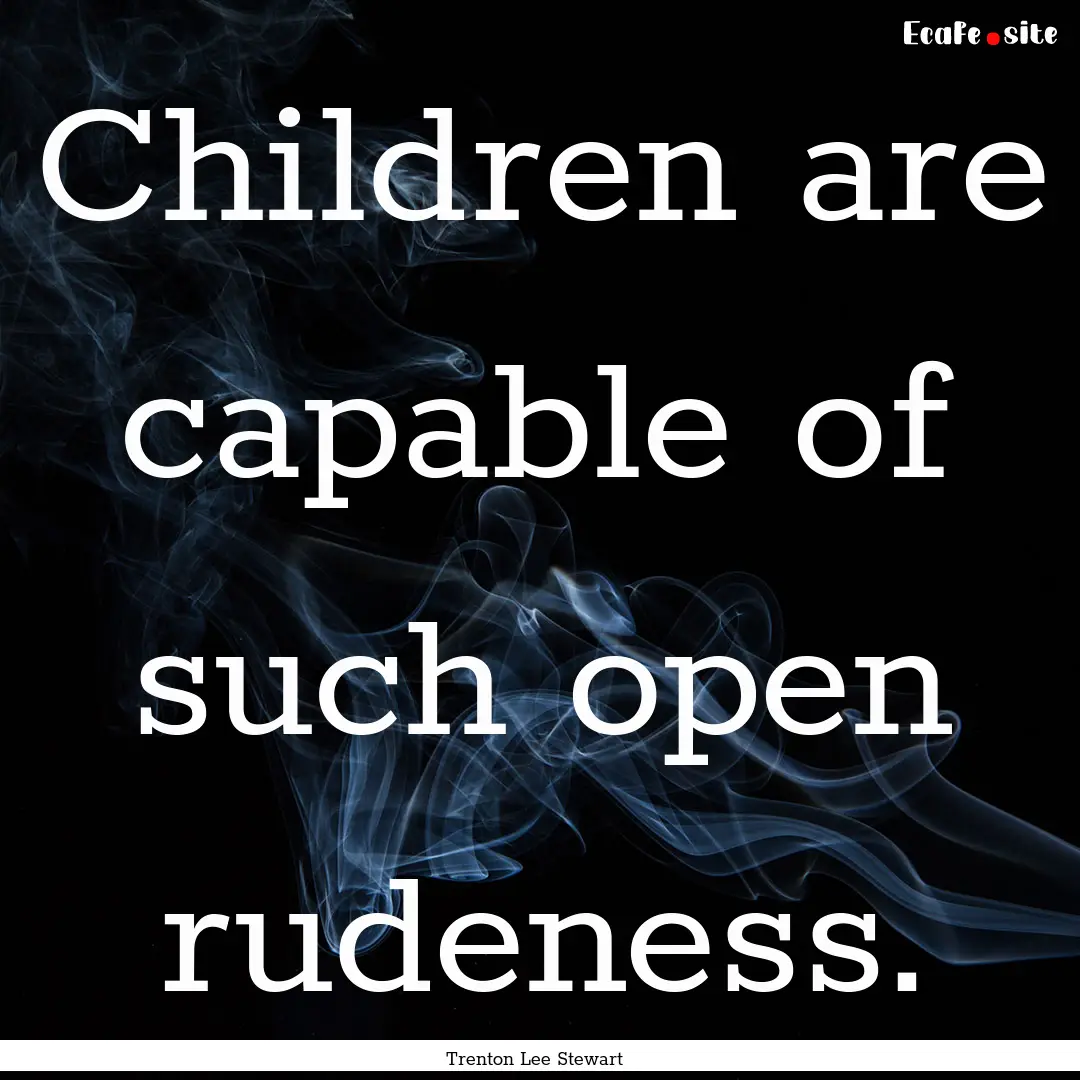 Children are capable of such open rudeness..... : Quote by Trenton Lee Stewart