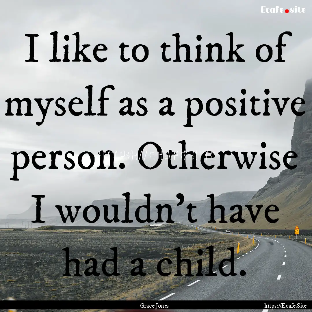 I like to think of myself as a positive person..... : Quote by Grace Jones