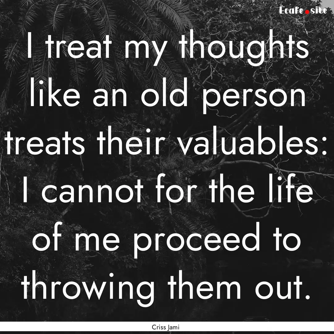 I treat my thoughts like an old person treats.... : Quote by Criss Jami