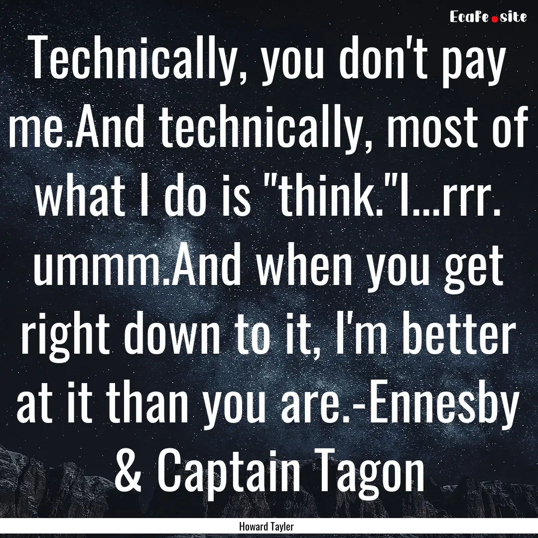 Technically, you don't pay me.And technically,.... : Quote by Howard Tayler