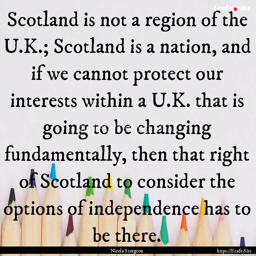 Scotland is not a region of the U.K.; Scotland.... : Quote by Nicola Sturgeon