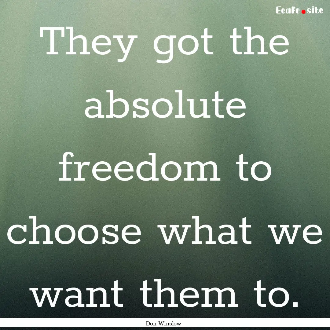 They got the absolute freedom to choose what.... : Quote by Don Winslow