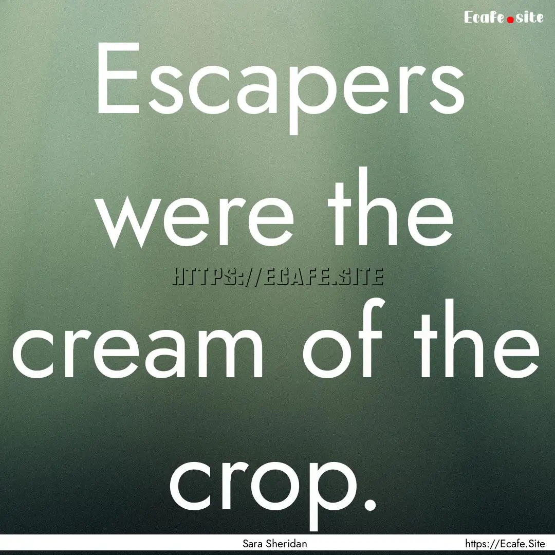 Escapers were the cream of the crop. : Quote by Sara Sheridan