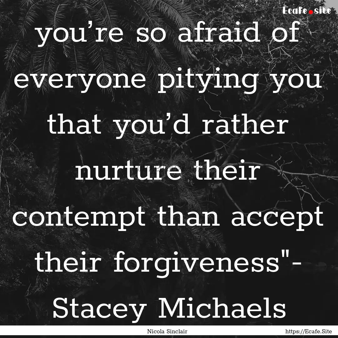 you’re so afraid of everyone pitying you.... : Quote by Nicola Sinclair