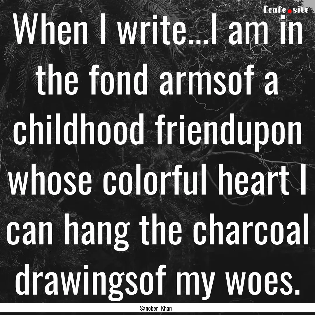 When I write...I am in the fond armsof a.... : Quote by Sanober Khan