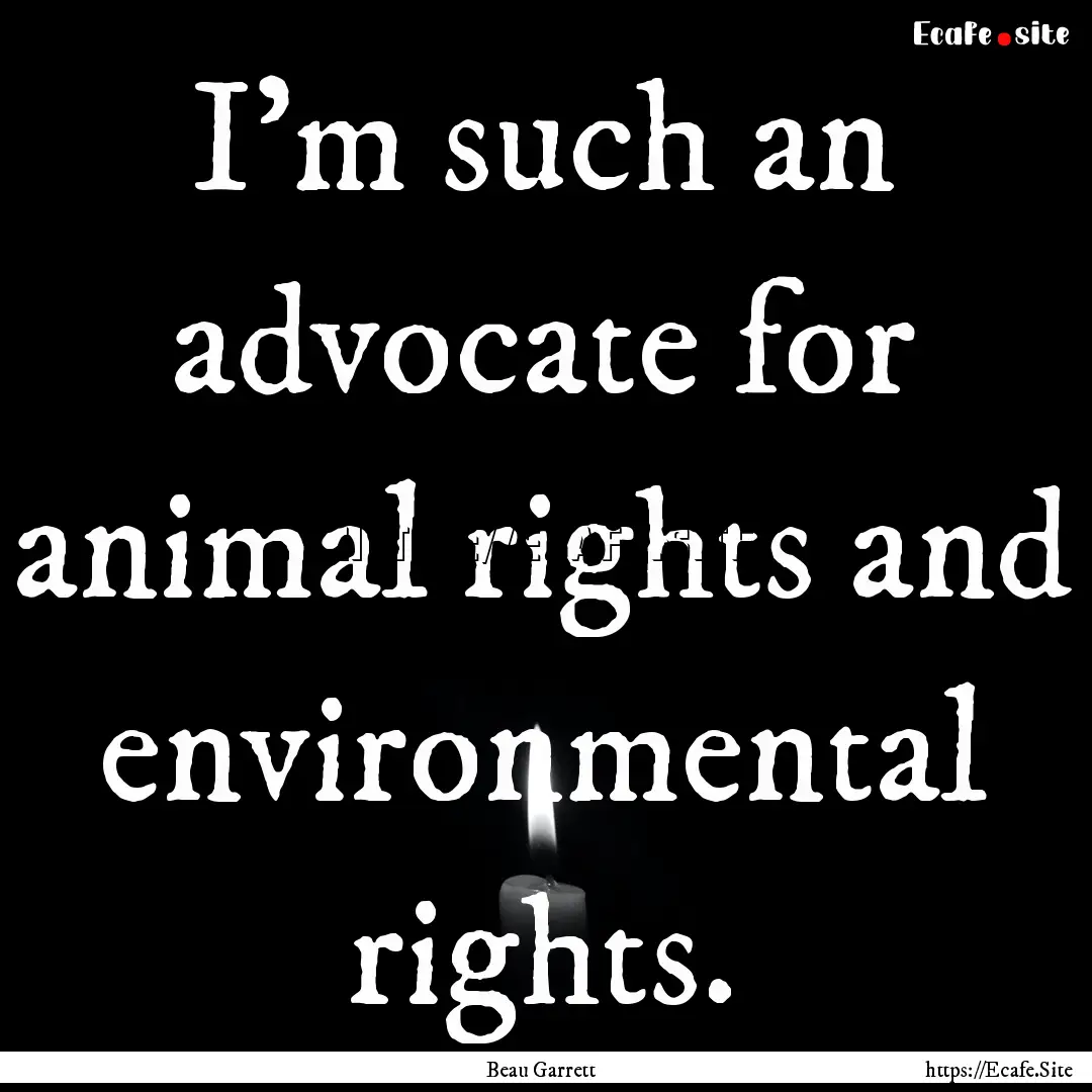 I'm such an advocate for animal rights and.... : Quote by Beau Garrett