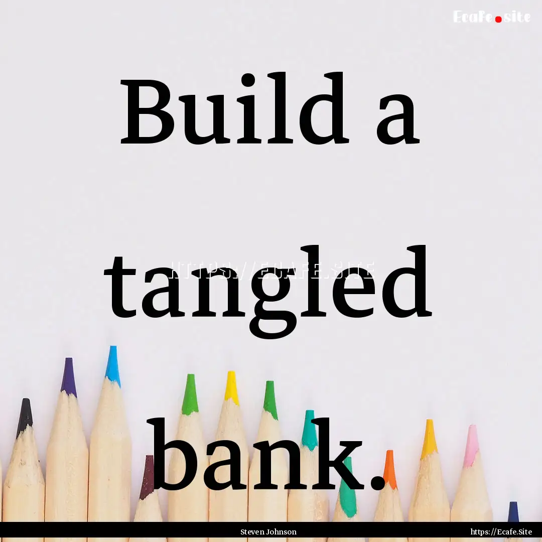 Build a tangled bank. : Quote by Steven Johnson