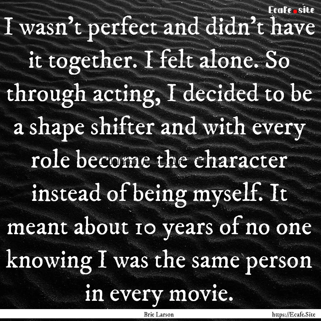 I wasn't perfect and didn't have it together..... : Quote by Brie Larson