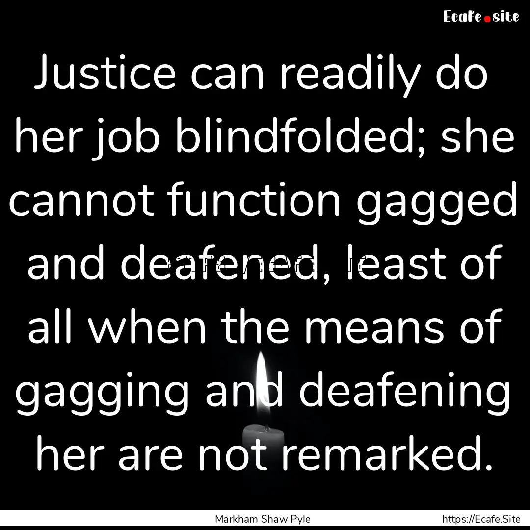 Justice can readily do her job blindfolded;.... : Quote by Markham Shaw Pyle