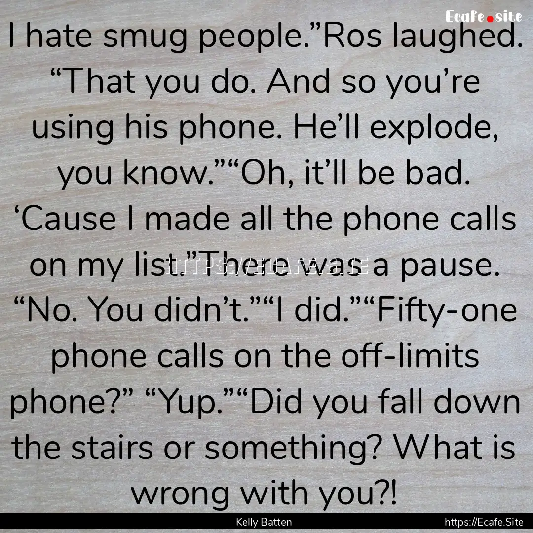 I hate smug people.”Ros laughed. “That.... : Quote by Kelly Batten