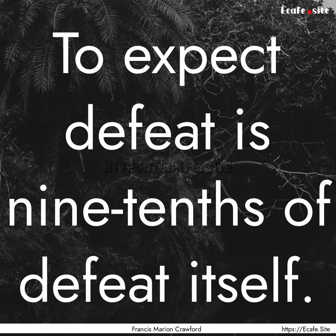 To expect defeat is nine-tenths of defeat.... : Quote by Francis Marion Crawford