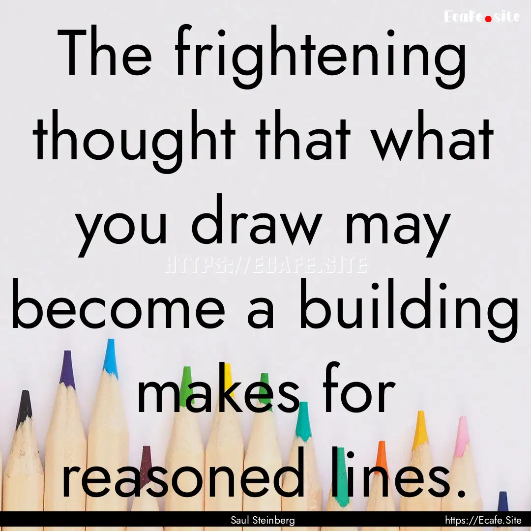 The frightening thought that what you draw.... : Quote by Saul Steinberg