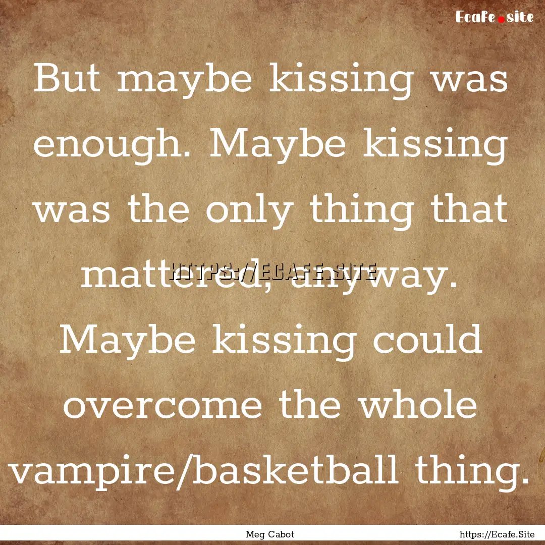 But maybe kissing was enough. Maybe kissing.... : Quote by Meg Cabot