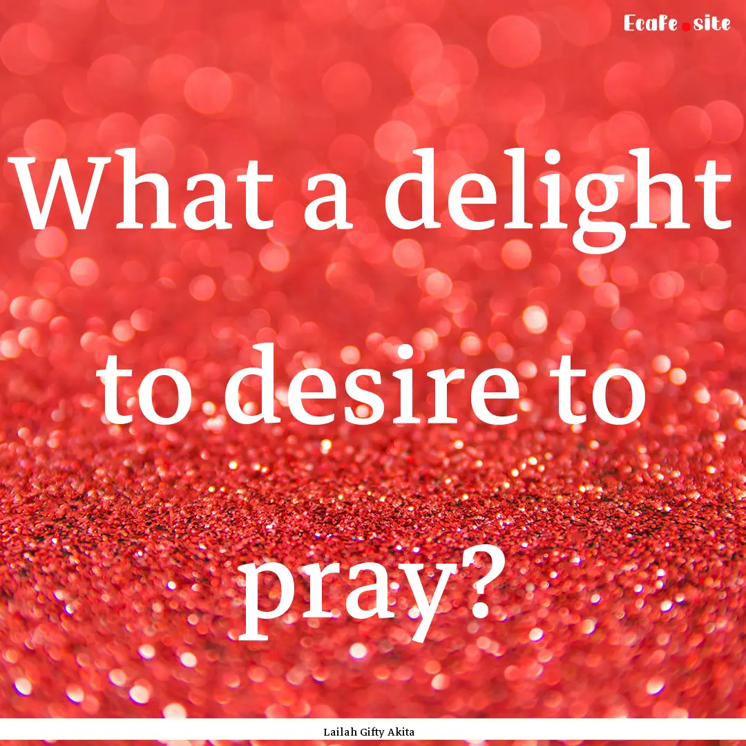 What a delight to desire to pray? : Quote by Lailah Gifty Akita