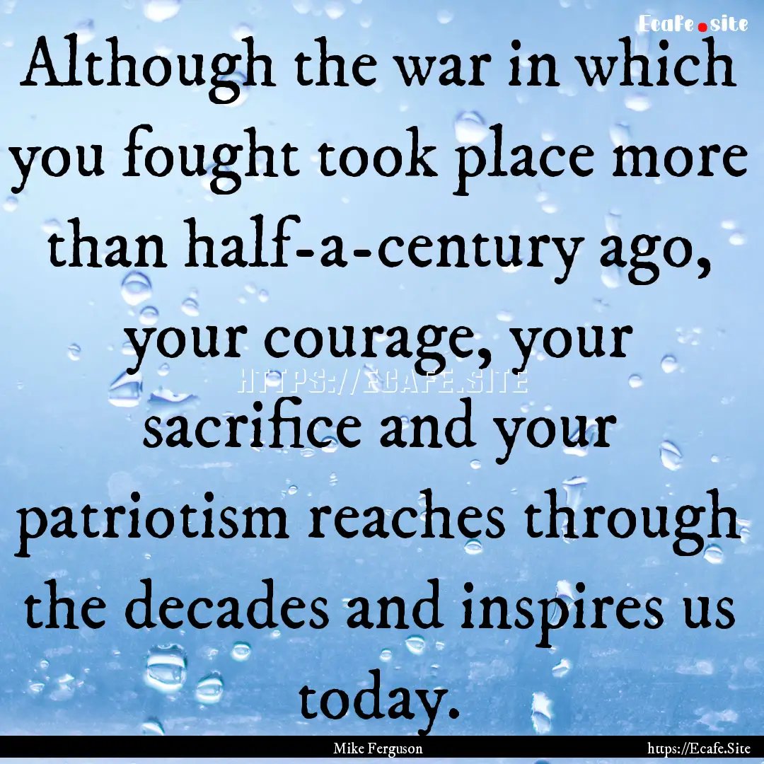 Although the war in which you fought took.... : Quote by Mike Ferguson