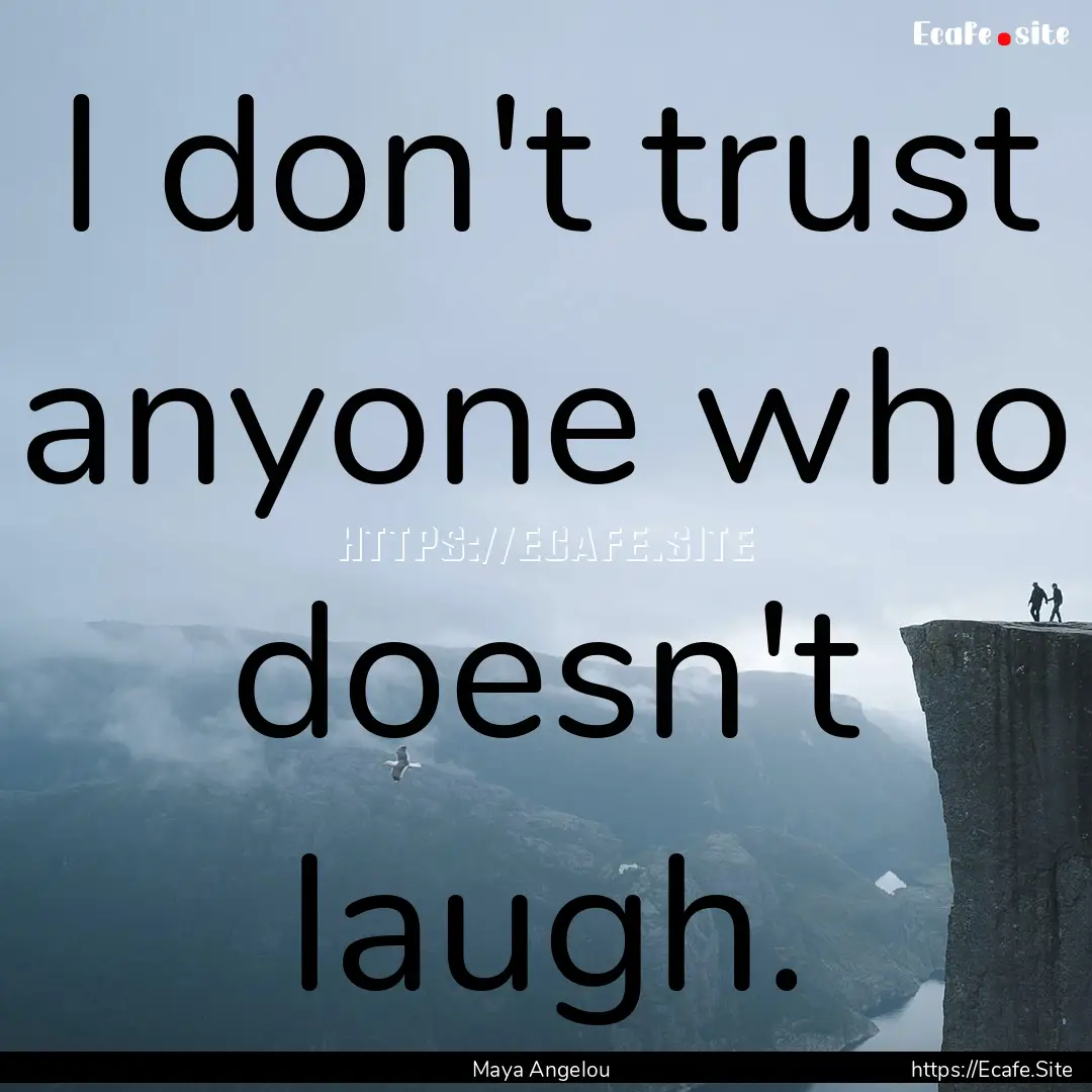 I don't trust anyone who doesn't laugh. : Quote by Maya Angelou