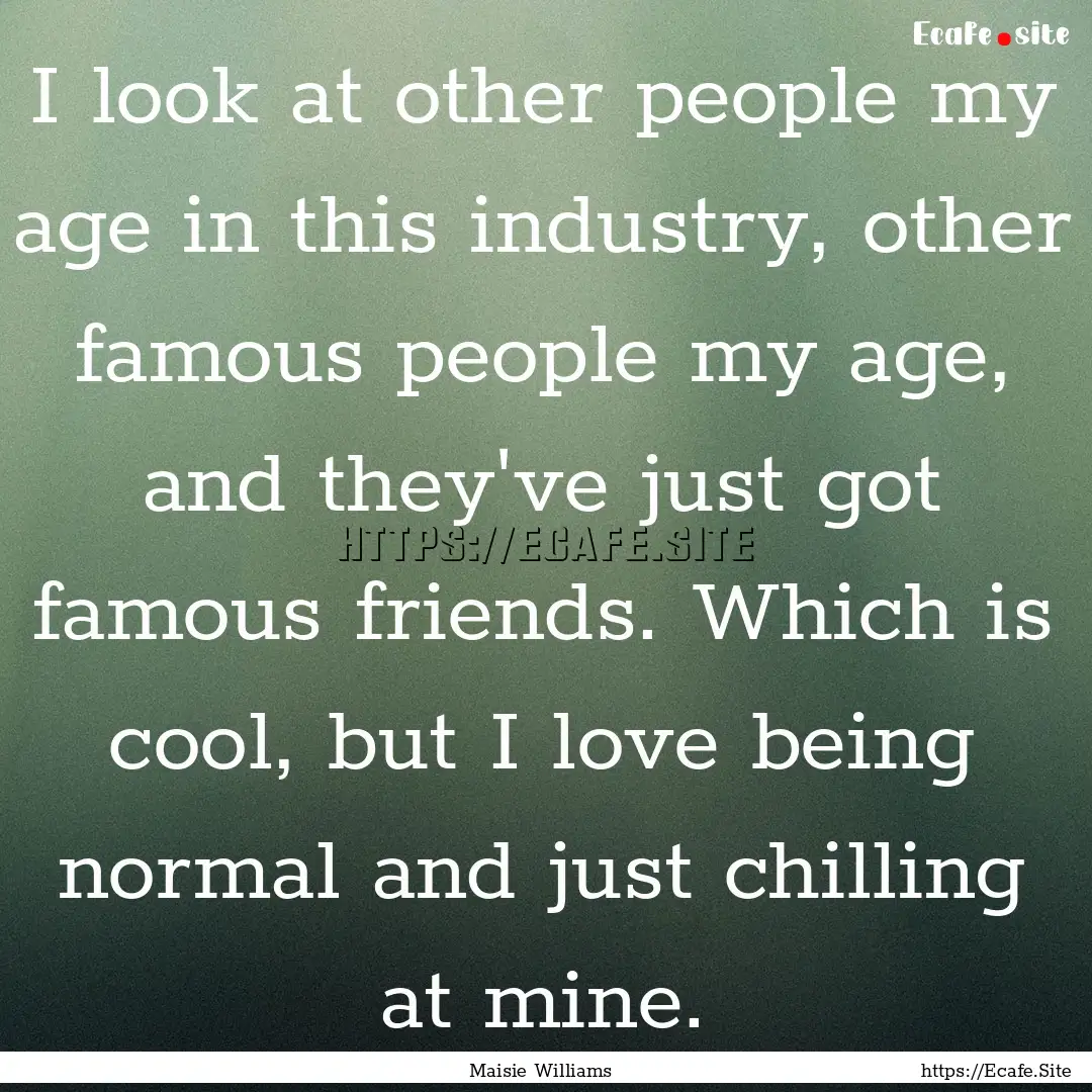 I look at other people my age in this industry,.... : Quote by Maisie Williams