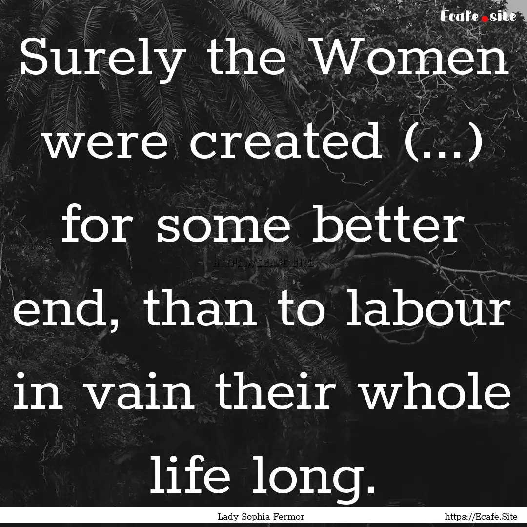 Surely the Women were created (...) for some.... : Quote by Lady Sophia Fermor