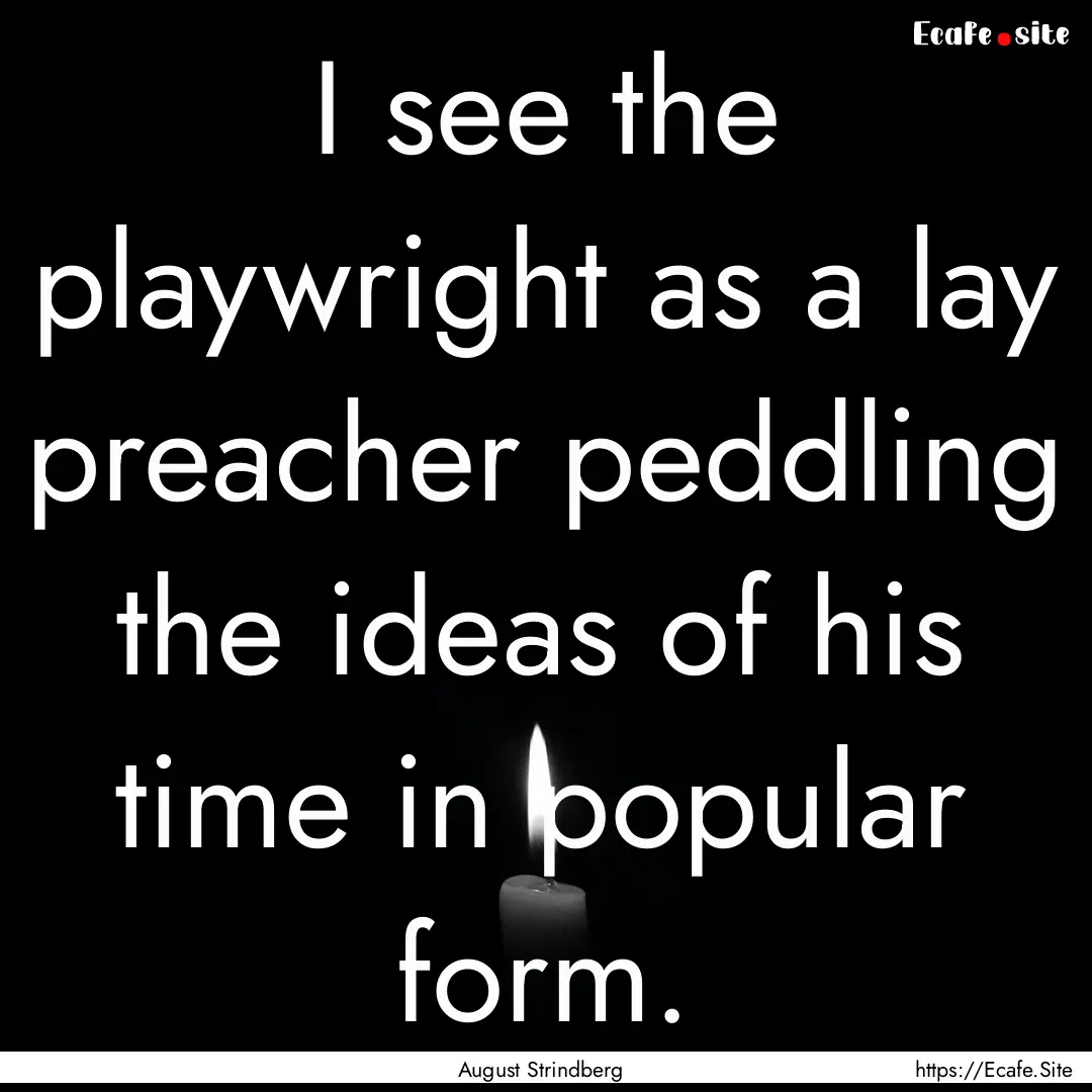 I see the playwright as a lay preacher peddling.... : Quote by August Strindberg