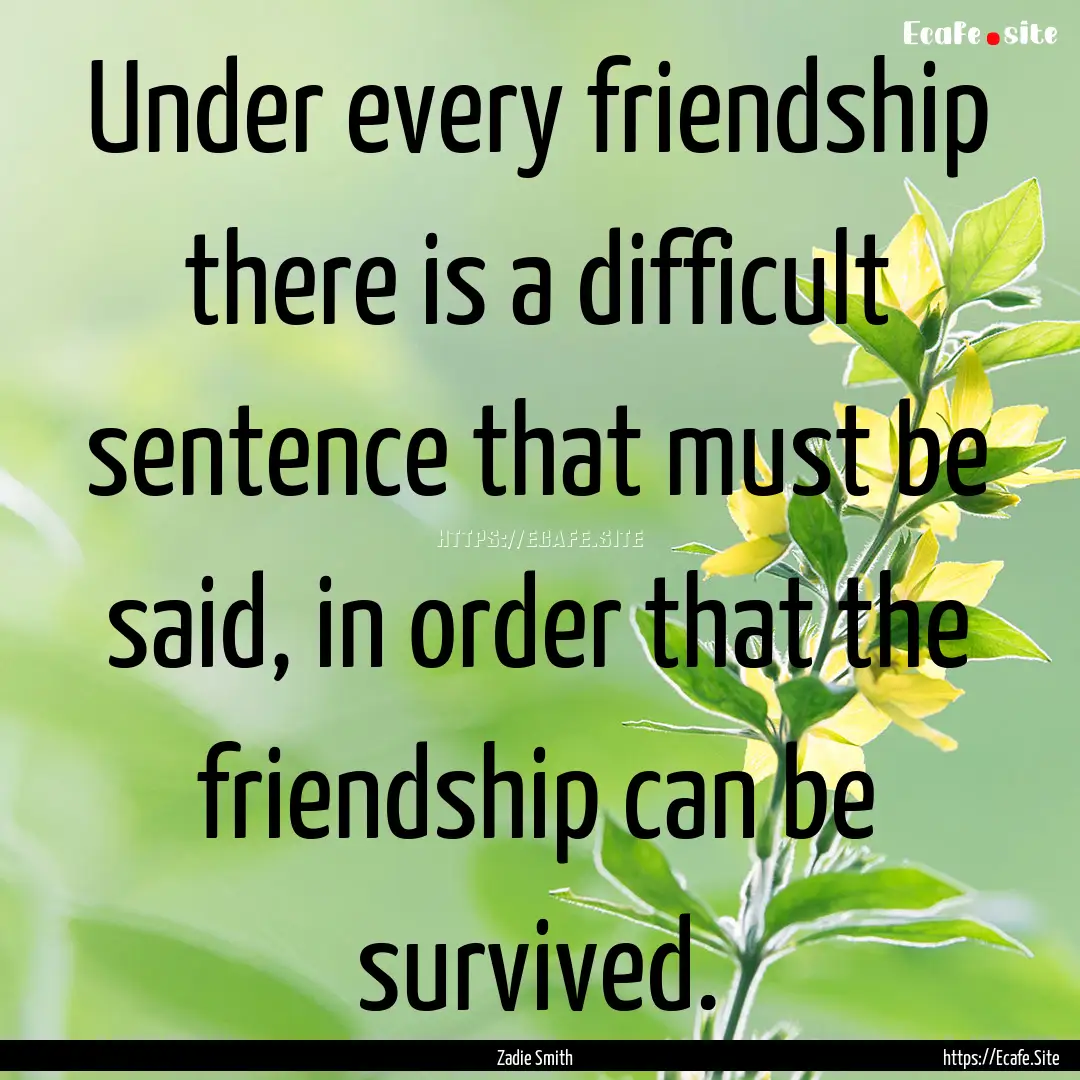 Under every friendship there is a difficult.... : Quote by Zadie Smith