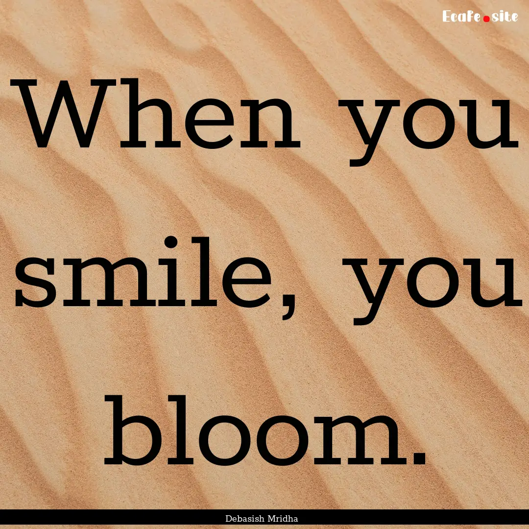 When you smile, you bloom. : Quote by Debasish Mridha