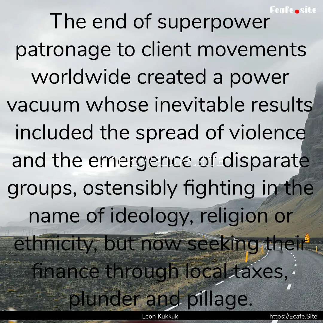 The end of superpower patronage to client.... : Quote by Leon Kukkuk