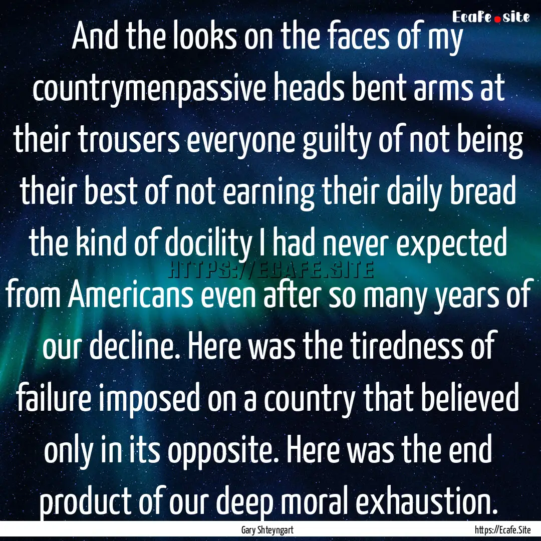 And the looks on the faces of my countrymenpassive.... : Quote by Gary Shteyngart