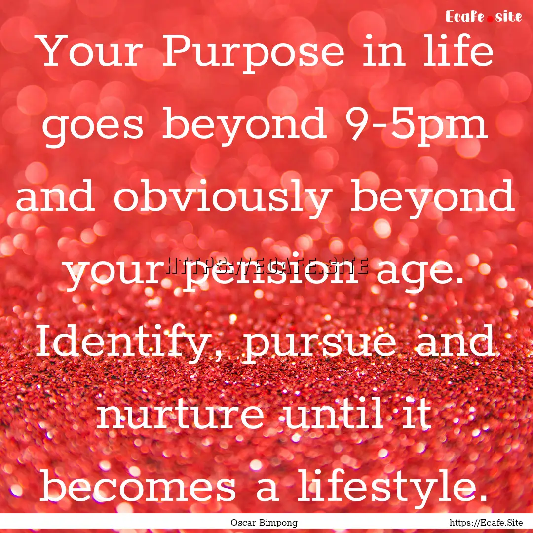 Your Purpose in life goes beyond 9-5pm and.... : Quote by Oscar Bimpong