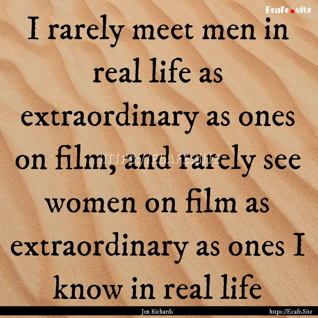 I rarely meet men in real life as extraordinary.... : Quote by Jen Richards