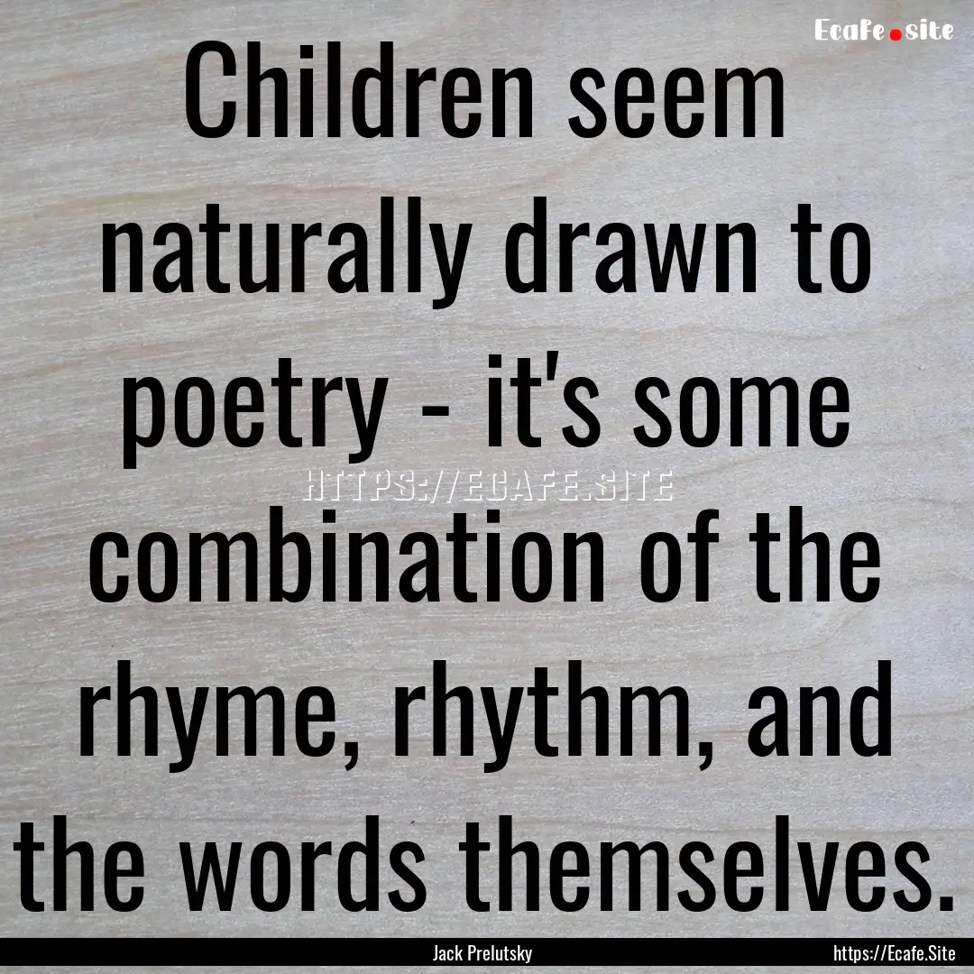 Children seem naturally drawn to poetry -.... : Quote by Jack Prelutsky