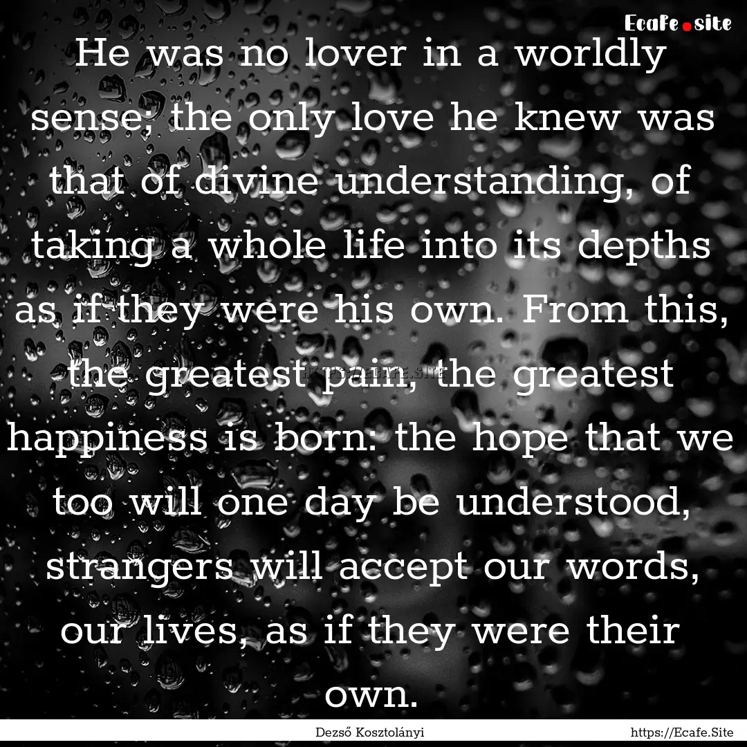 He was no lover in a worldly sense; the only.... : Quote by Dezső Kosztolányi