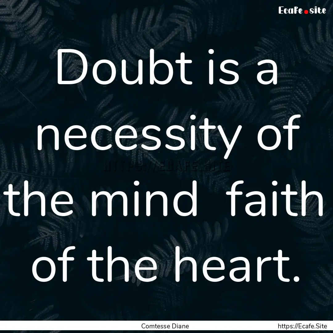 Doubt is a necessity of the mind faith of.... : Quote by Comtesse Diane