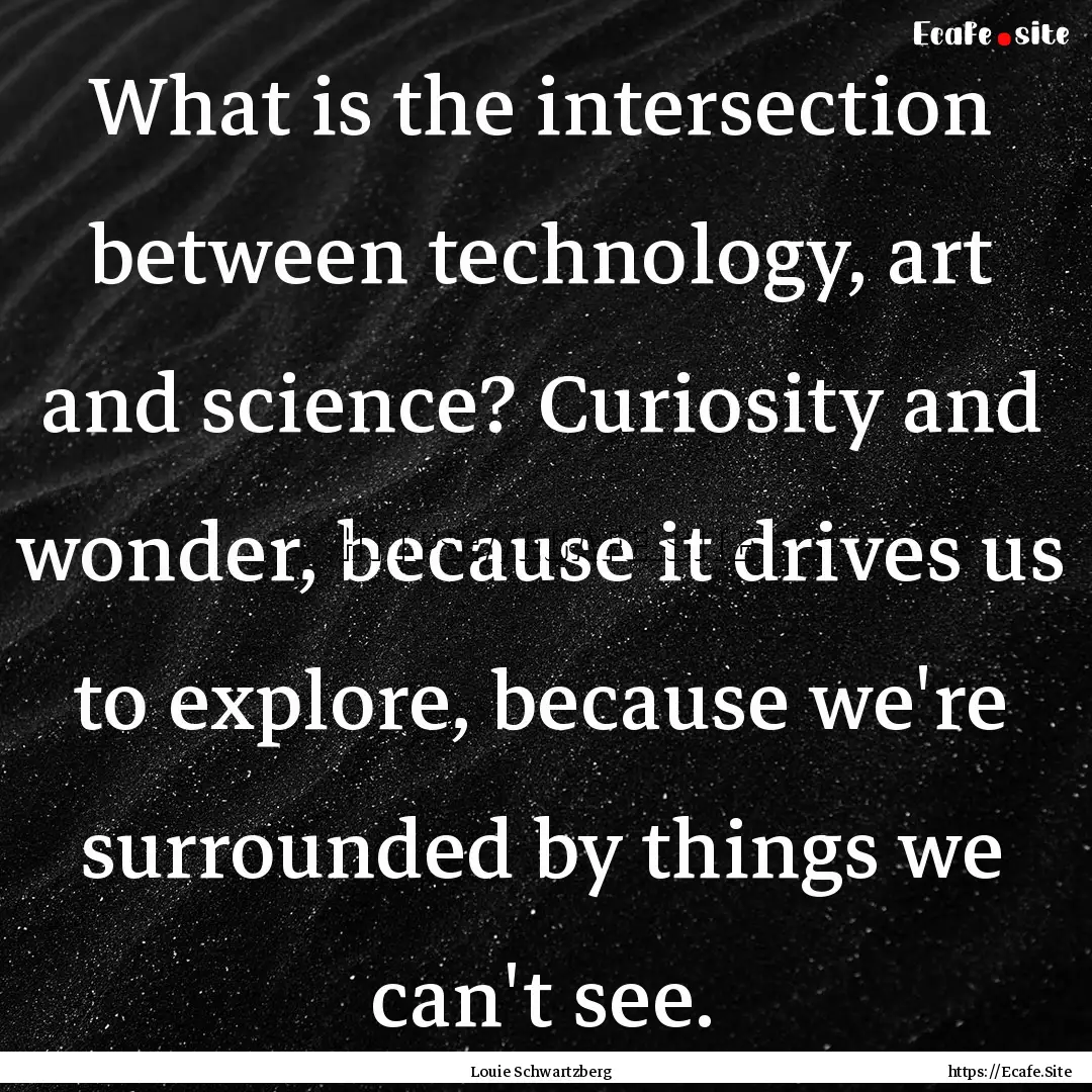 What is the intersection between technology,.... : Quote by Louie Schwartzberg