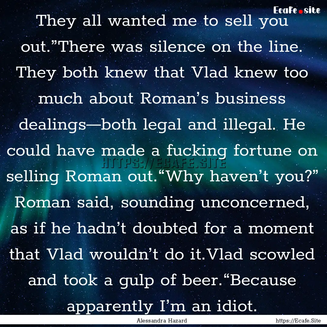 They all wanted me to sell you out.”There.... : Quote by Alessandra Hazard