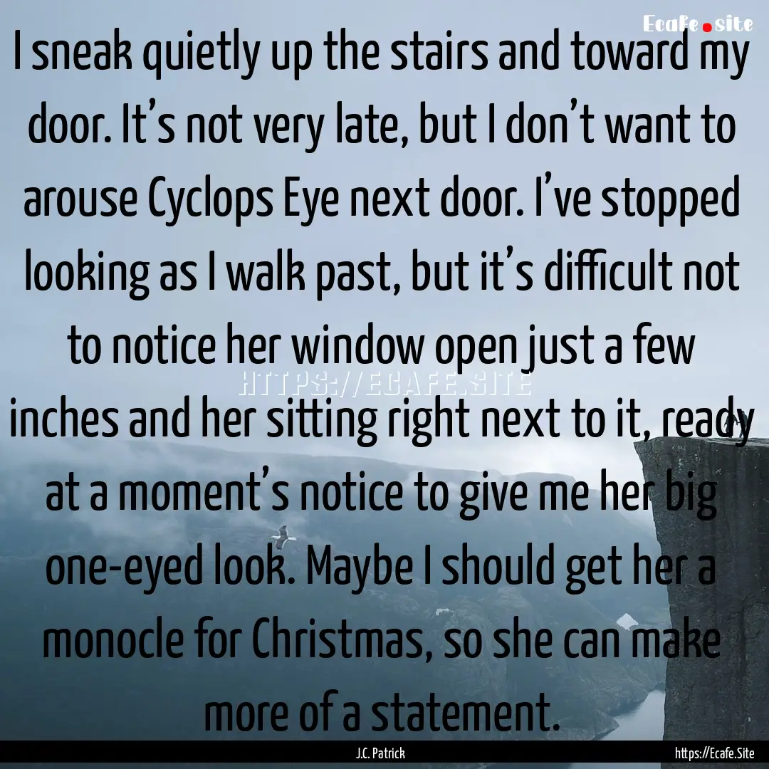 I sneak quietly up the stairs and toward.... : Quote by J.C. Patrick