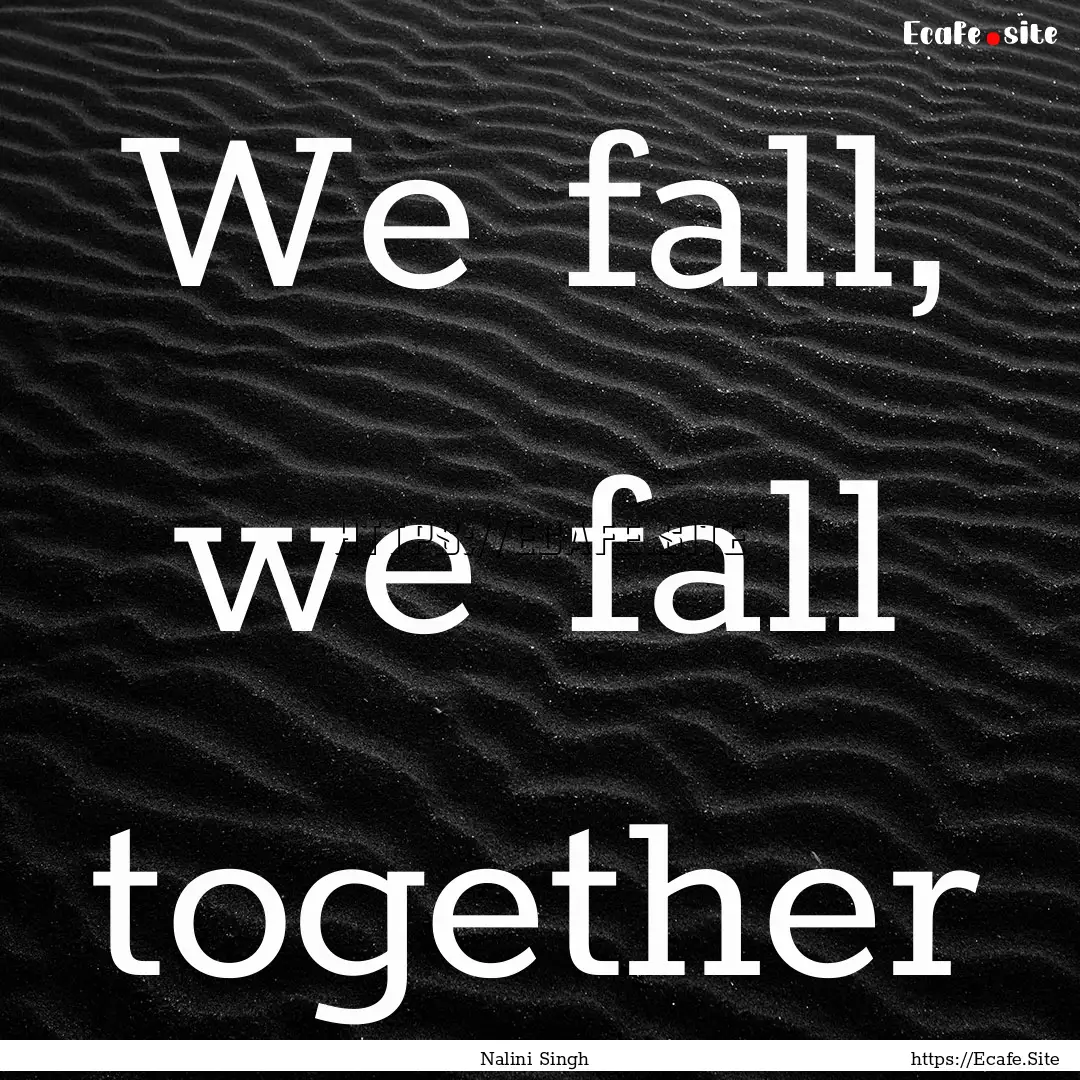 We fall, we fall together : Quote by Nalini Singh