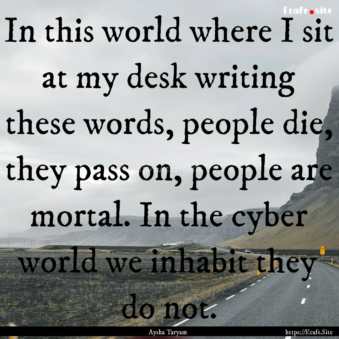 In this world where I sit at my desk writing.... : Quote by Aysha Taryam