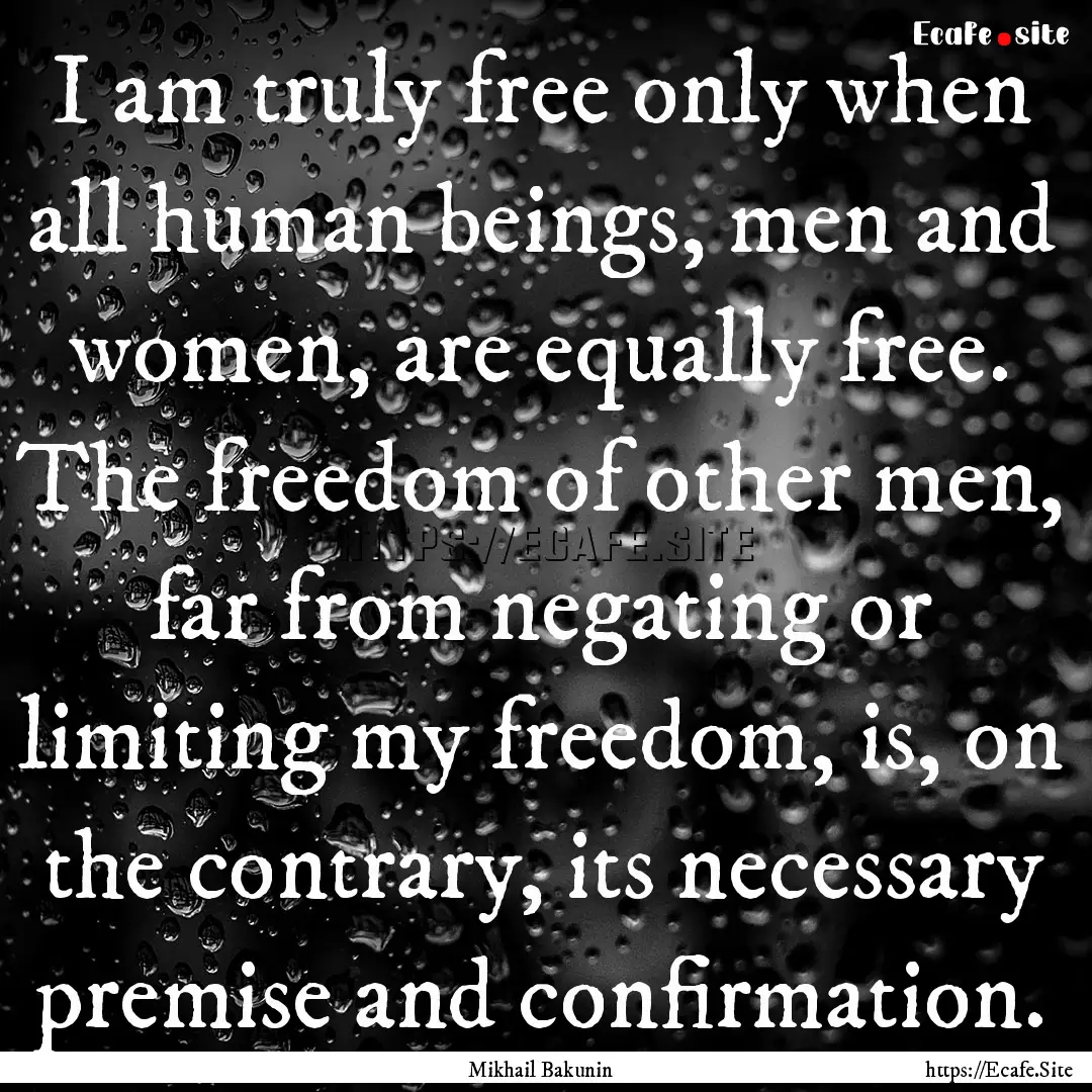 I am truly free only when all human beings,.... : Quote by Mikhail Bakunin