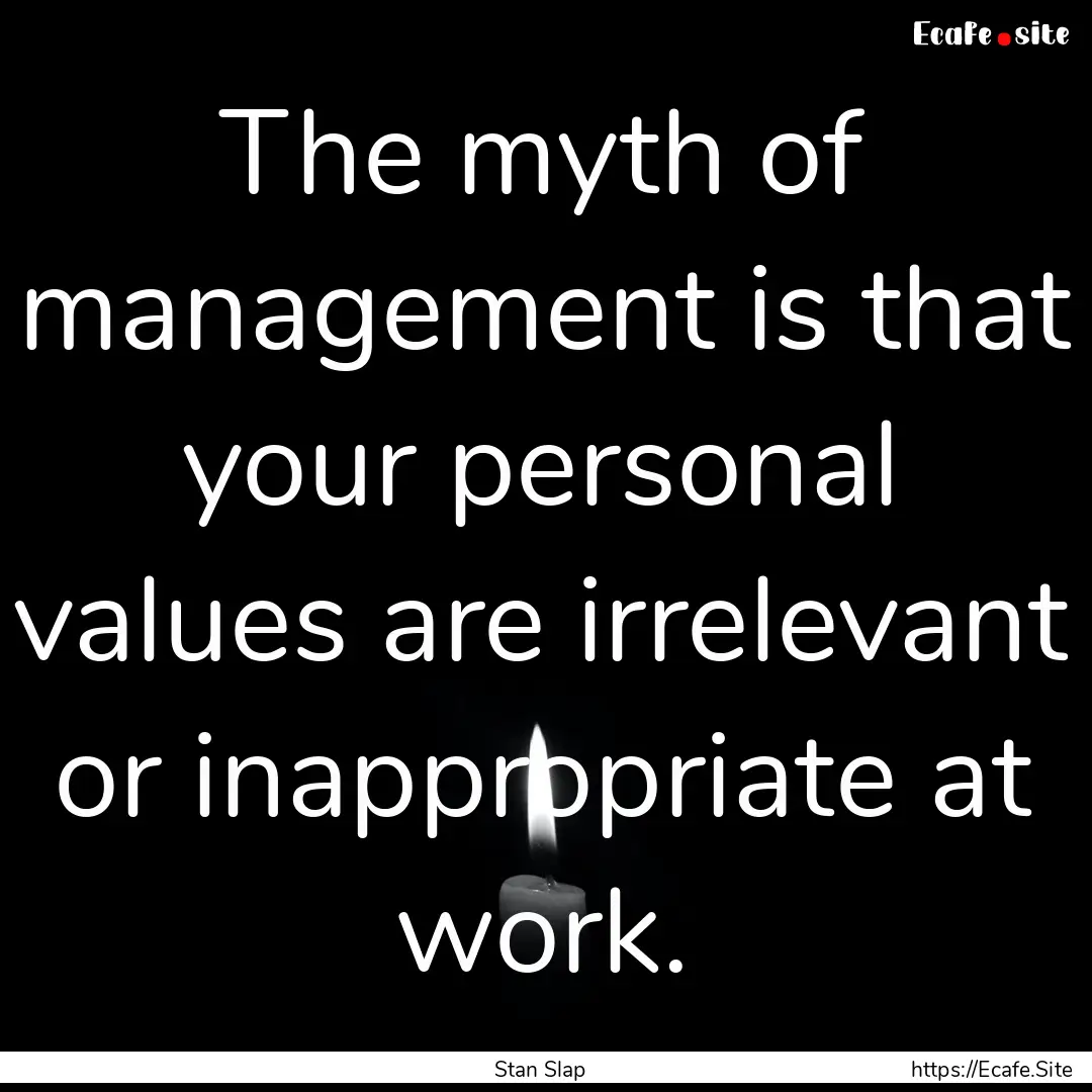 The myth of management is that your personal.... : Quote by Stan Slap